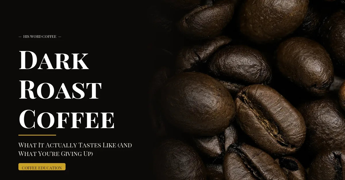 Dark Roast Coffee: What It Actually Tastes Like (And What You're Giving Up) - His Word Coffee