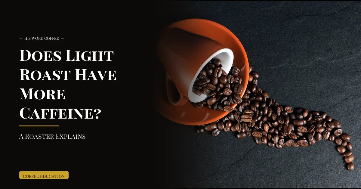 does light roast have more caffeine a roaster explains - His Word Coffee