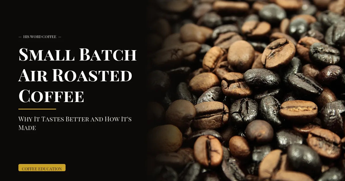 Small Batch Air Roasted Coffee: Why It Tastes Better and How It's Made - His Word Coffee
