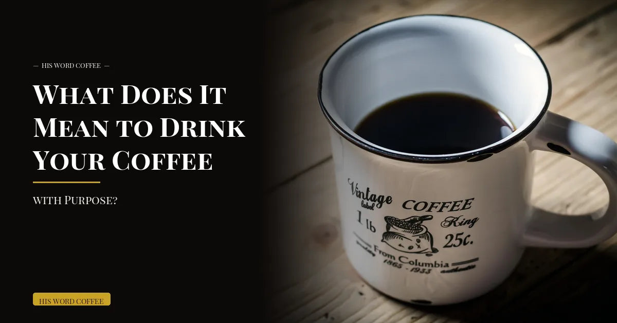 what does it mean to drink your coffee with purpose - His Word Coffee