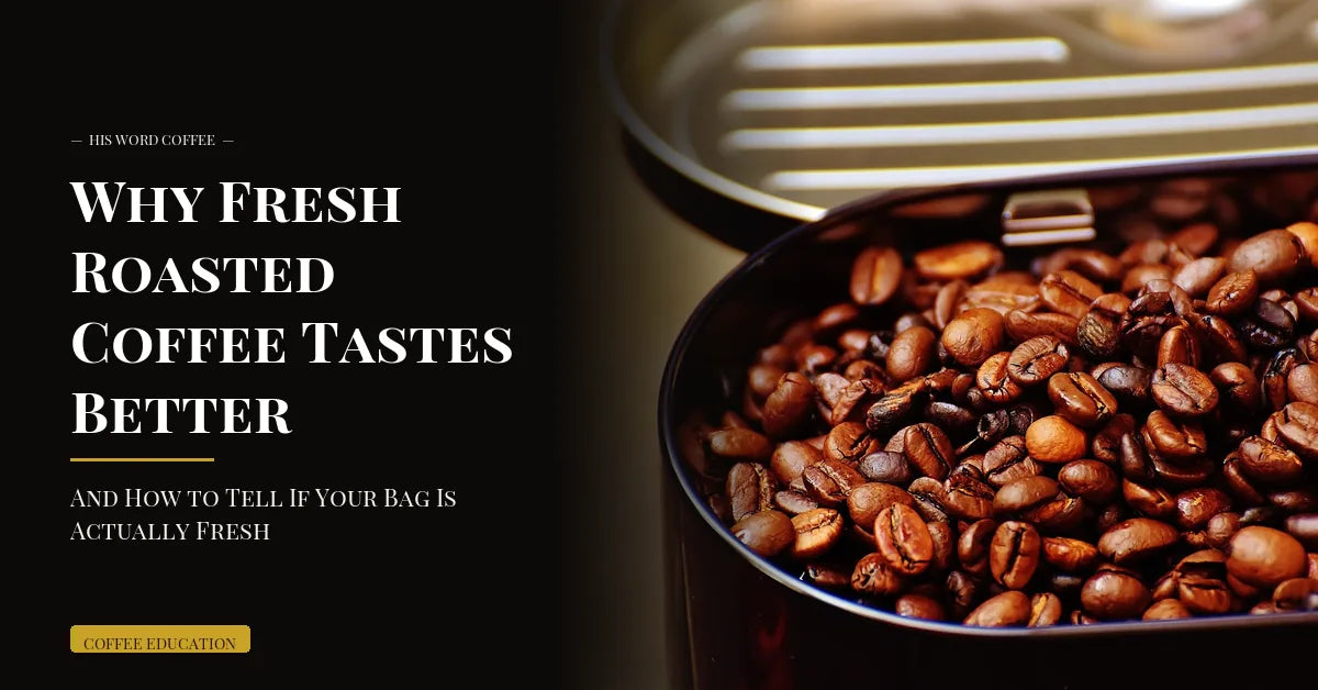 why fresh roasted coffee tastes better and how to tell if your bag is actually fresh - His Word Coffee