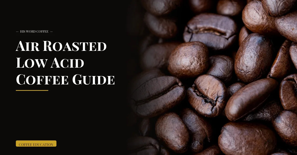 air roasted low acid coffee guide - His Word Coffee