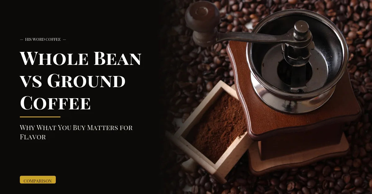 Whole Bean vs Ground Coffee: Why What You Buy Matters for Flavor - His Word Coffee