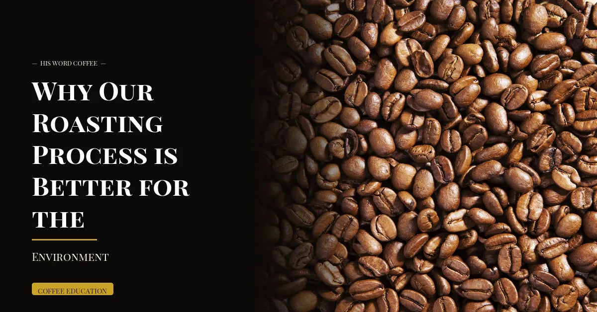 why our roasting process is better for the environment - His Word Coffee