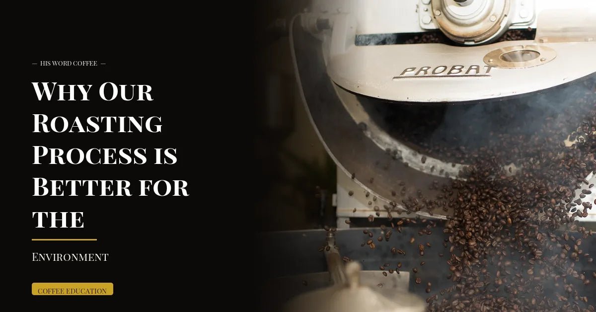 why our roasting process is better for the environment - His Word Coffee